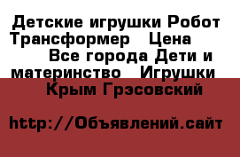 Детские игрушки Робот Трансформер › Цена ­ 1 990 - Все города Дети и материнство » Игрушки   . Крым,Грэсовский